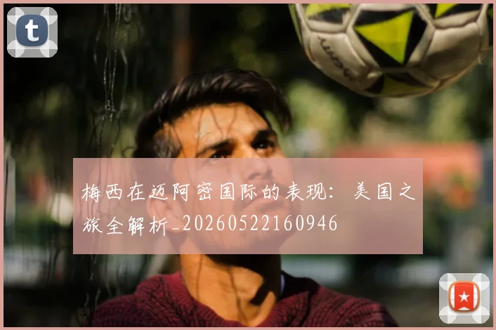 梅西在迈阿密国际的表现：美国之旅全解析_20260522160946