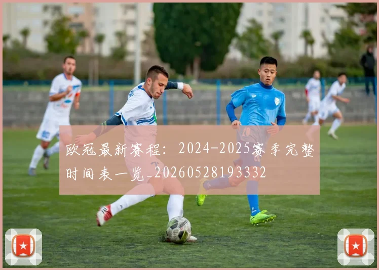 欧冠最新赛程：2024-2025赛季完整时间表一览_20260528193332