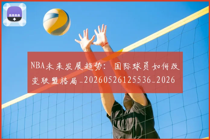 NBA未来发展趋势:国际球员如何改变联盟格局_20260526125536_20260607160326