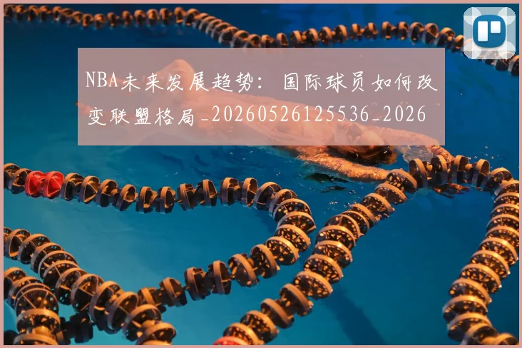 NBA未来发展趋势：国际球员如何改变联盟格局_20260526125536_20260607160326
