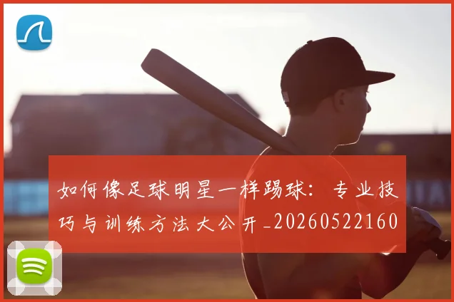 如何像足球明星一样踢球:专业技巧与训练方法大公开_20260522160516