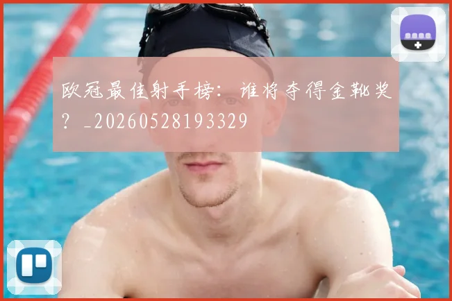 欧冠最佳射手榜:谁将夺得金靴奖?_20260528193329