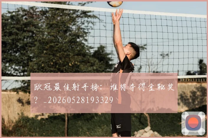 欧冠最佳射手榜：谁将夺得金靴奖？_20260528193329