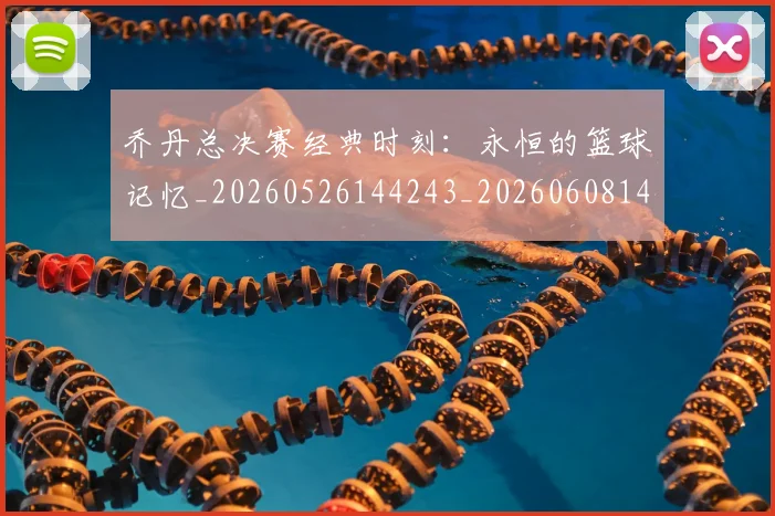 乔丹总决赛经典时刻:永恒的篮球记忆_20260526144243_20260608142701